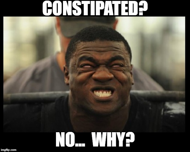 It ain't strain until you feel the pain | CONSTIPATED? NO...  WHY? | image tagged in memes,funny,pain,weight lifting,push,constipation | made w/ Imgflip meme maker