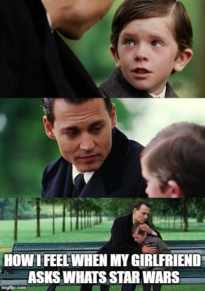 Finding Neverland Meme | HOW I FEEL WHEN MY GIRLFRIEND ASKS WHATS STAR WARS | image tagged in memes,finding neverland | made w/ Imgflip meme maker