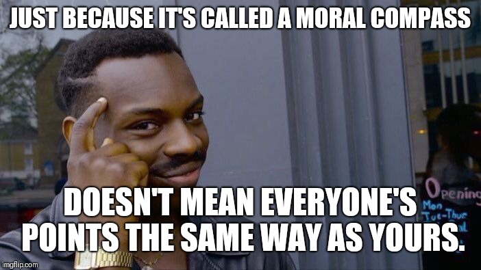 Roll Safe Think About It | JUST BECAUSE IT'S CALLED A MORAL COMPASS; DOESN'T MEAN EVERYONE'S POINTS THE SAME WAY AS YOURS. | image tagged in memes,roll safe think about it | made w/ Imgflip meme maker