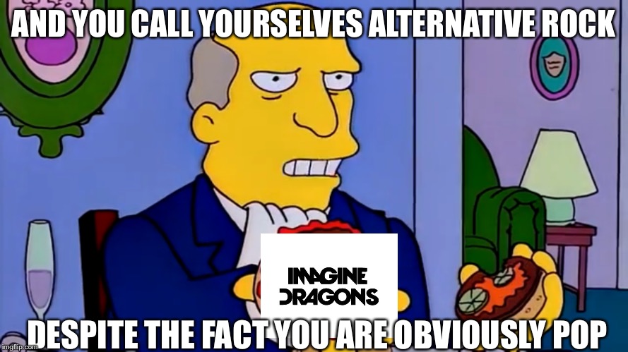 AND YOU CALL YOURSELVES ALTERNATIVE ROCK; DESPITE THE FACT YOU ARE OBVIOUSLY POP | image tagged in memes,simpsons | made w/ Imgflip meme maker