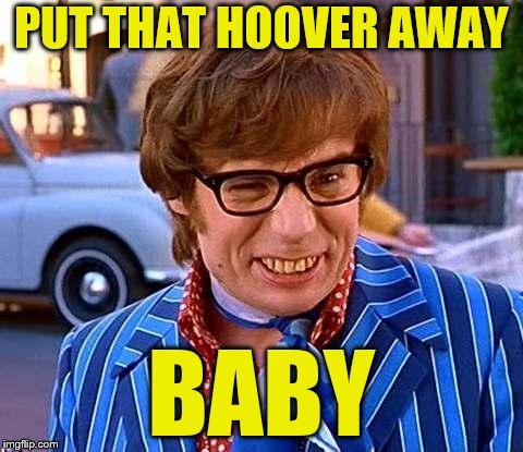 PUT THAT HOOVER AWAY BABY | made w/ Imgflip meme maker