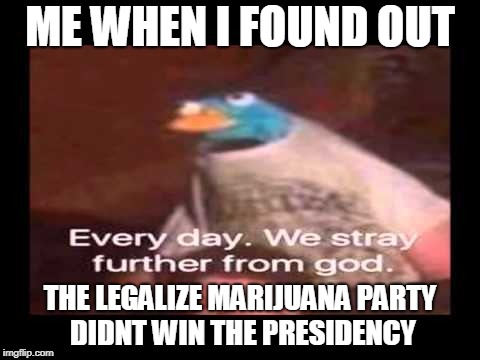 pigeon no15 | ME WHEN I FOUND OUT; THE LEGALIZE MARIJUANA PARTY DIDNT WIN THE PRESIDENCY | image tagged in everyday we stray further from god,datlinx,datlinx,yung mung,nein gang,memes | made w/ Imgflip meme maker