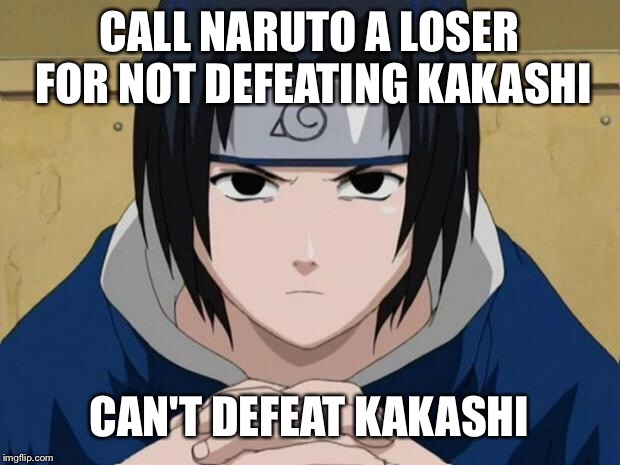 Naruto Sasuke | CALL NARUTO A LOSER FOR NOT DEFEATING KAKASHI; CAN'T DEFEAT KAKASHI | image tagged in naruto sasuke | made w/ Imgflip meme maker