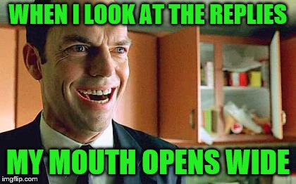 IMGFLY Reply | WHEN I LOOK AT THE REPLIES; MY MOUTH OPENS WIDE | image tagged in matrix,imgflip users,meanwhile on imgflip,meme,reply | made w/ Imgflip meme maker