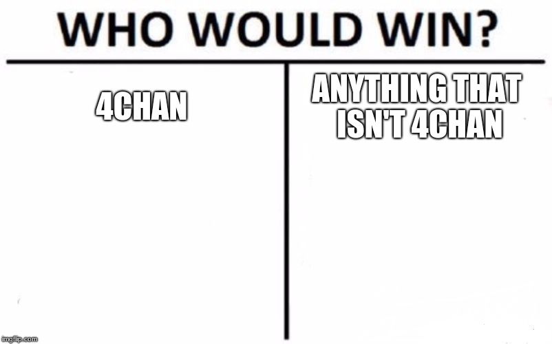 Who Would Win? Meme | 4CHAN; ANYTHING THAT ISN'T 4CHAN | image tagged in memes,who would win | made w/ Imgflip meme maker