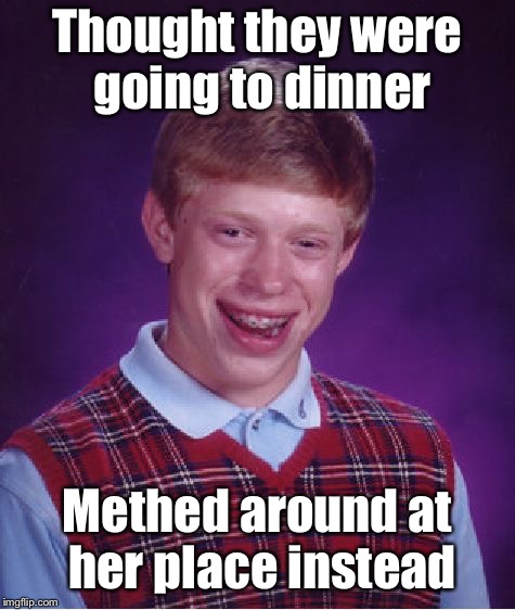 Bad Luck Brian Meme | Thought they were going to dinner Methed around at her place instead | image tagged in memes,bad luck brian | made w/ Imgflip meme maker