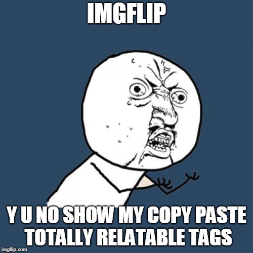 Y U No Meme | IMGFLIP; Y U NO SHOW MY COPY PASTE TOTALLY RELATABLE TAGS | image tagged in memes,y u no | made w/ Imgflip meme maker