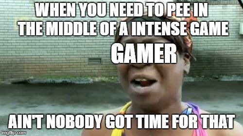 Gamers
 | WHEN YOU NEED TO PEE IN THE MIDDLE OF A INTENSE GAME; GAMER; AIN'T NOBODY GOT TIME FOR THAT | image tagged in memes,aint nobody got time for that | made w/ Imgflip meme maker