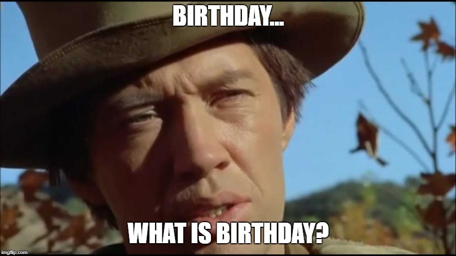 Kung Fu What Is Meme | BIRTHDAY... WHAT IS BIRTHDAY? | image tagged in kwai chang caine,kung fu,wise kung fu master,david carradine,what is birthday | made w/ Imgflip meme maker