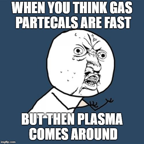 Y U No Meme | WHEN YOU THINK GAS PARTECALS ARE FAST; BUT THEN PLASMA COMES AROUND | image tagged in memes,y u no | made w/ Imgflip meme maker