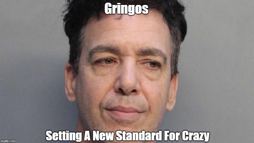 Gringos Setting A New Standard For Crazy | made w/ Imgflip meme maker