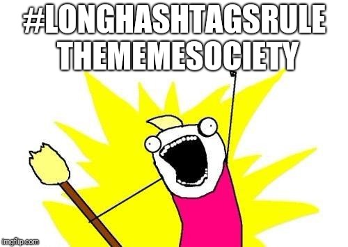 #LongHashtagsRuleTheMemeSociety | #LONGHASHTAGSRULE; THEMEMESOCIETY | image tagged in memes,x all the y,hashtags,long hashtags,meme society,longhashtagsrulethememesociety | made w/ Imgflip meme maker