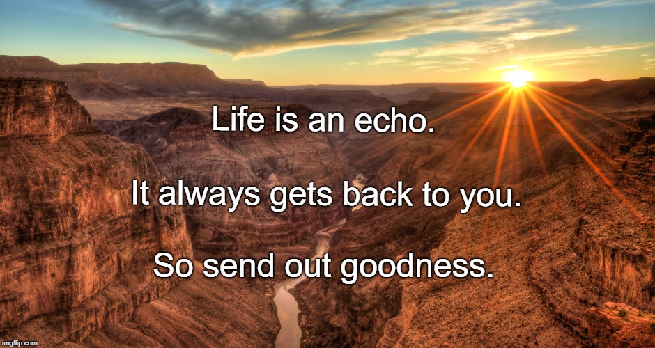 The Grand Canyon | Life is an echo. It always gets back to you. So send out goodness. | image tagged in the grand canyon | made w/ Imgflip meme maker