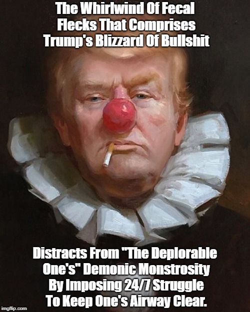 The Whirlwind Of Fecal Flecks That Comprises Trump's Blizzard Of Bullshit Distracts From "The Deplorable One's" Demonic Monstrosity By Impos | made w/ Imgflip meme maker