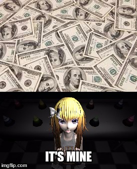It's My Money. | IT'S MINE | image tagged in money,chica,it's mine | made w/ Imgflip meme maker