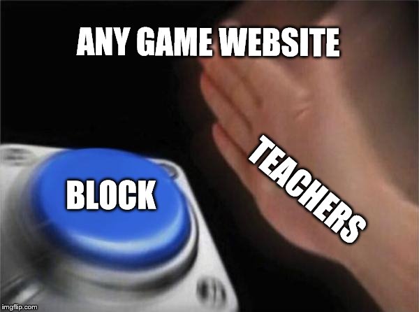 school computers | ANY GAME WEBSITE; BLOCK; TEACHERS | image tagged in memes,blank nut button | made w/ Imgflip meme maker