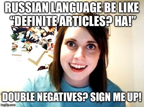Overly Attached Girlfriend Meme | RUSSIAN LANGUAGE BE LIKE “DEFINITE ARTICLES? HA!”; DOUBLE NEGATIVES? SIGN ME UP! | image tagged in memes,overly attached girlfriend | made w/ Imgflip meme maker