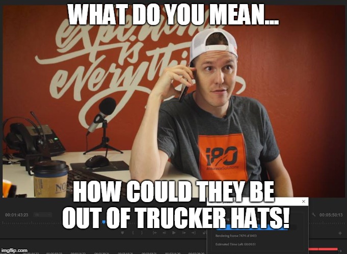 No More Trucker Hats | WHAT DO YOU MEAN... HOW COULD THEY BE OUT OF TRUCKER HATS! | image tagged in trucker hats,trucking,douchebag,millennial,car insurance,nick ayers | made w/ Imgflip meme maker