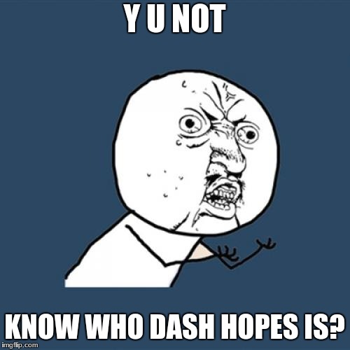Y U No Meme | Y U NOT KNOW WHO DASH HOPES IS? | image tagged in memes,y u no | made w/ Imgflip meme maker
