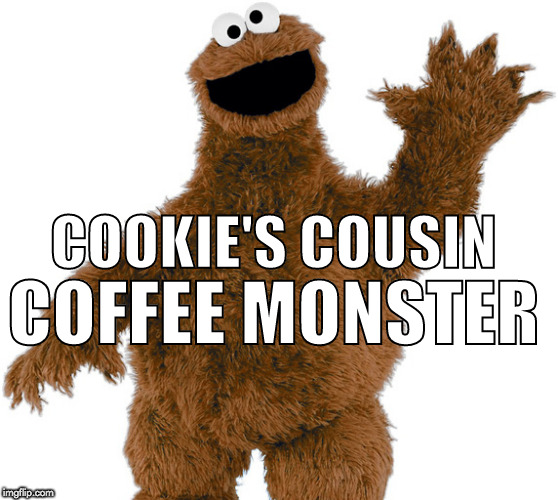 Cookie monster's cousin, Coffee monster! | COOKIE'S COUSIN; COFFEE MONSTER | image tagged in cookie monster,coffee monster,coffee | made w/ Imgflip meme maker