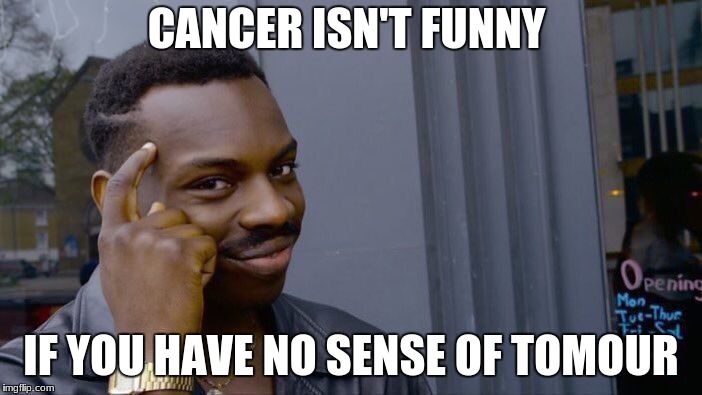 Roll Safe Think About It Meme | CANCER ISN'T FUNNY; IF YOU HAVE NO SENSE OF TOMOUR | image tagged in memes,roll safe think about it | made w/ Imgflip meme maker