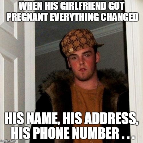 Scumbag Steve Meme | WHEN HIS GIRLFRIEND GOT PREGNANT EVERYTHING CHANGED; HIS NAME, HIS ADDRESS, HIS PHONE NUMBER . . . | image tagged in memes,scumbag steve | made w/ Imgflip meme maker