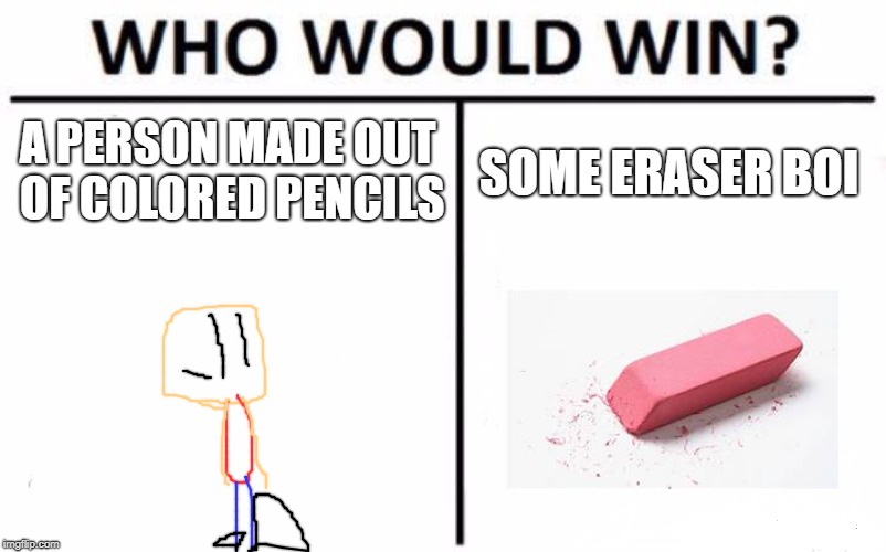 Who Would Win? | A PERSON MADE OUT OF COLORED PENCILS; SOME ERASER BOI | image tagged in memes,who would win | made w/ Imgflip meme maker