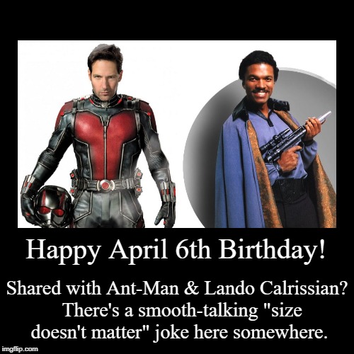 Happy April 6th Birthday! | image tagged in funny,ant-man,paul rudd,lando calrissian,billy dee williams | made w/ Imgflip demotivational maker