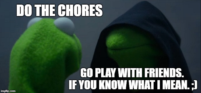 Evil Kermit Meme | DO THE CHORES; GO PLAY WITH FRIENDS. IF YOU KNOW WHAT I MEAN. ;) | image tagged in memes,evil kermit | made w/ Imgflip meme maker