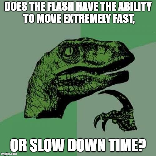 Philosoraptor | DOES THE FLASH HAVE THE ABILITY TO MOVE EXTREMELY FAST, OR SLOW DOWN TIME? | image tagged in memes,philosoraptor,funny,the flash,hmm,superheroes | made w/ Imgflip meme maker