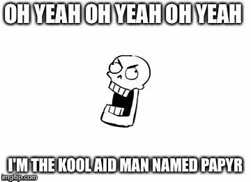 Undertale Papyrus | OH YEAH OH YEAH OH YEAH; I'M THE KOOL AID MAN NAMED PAPYRUS | image tagged in undertale papyrus | made w/ Imgflip meme maker