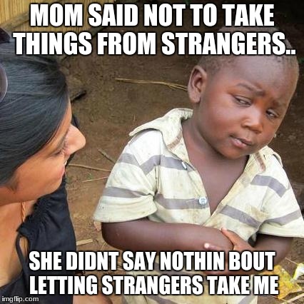 Third World Skeptical Kid | MOM SAID NOT TO TAKE THINGS FROM STRANGERS.. SHE DIDNT SAY NOTHIN BOUT LETTING STRANGERS TAKE ME | image tagged in memes,third world skeptical kid | made w/ Imgflip meme maker