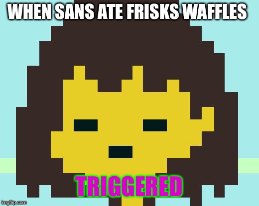Frisk's face | WHEN SANS ATE FRISKS WAFFLES; TRIGGERED | image tagged in frisk's face | made w/ Imgflip meme maker
