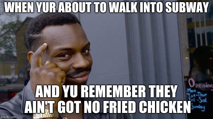 Roll Safe Think About It | WHEN YUR ABOUT TO WALK INTO SUBWAY; AND YU REMEMBER THEY AIN'T GOT NO FRIED CHICKEN | image tagged in memes,roll safe think about it | made w/ Imgflip meme maker