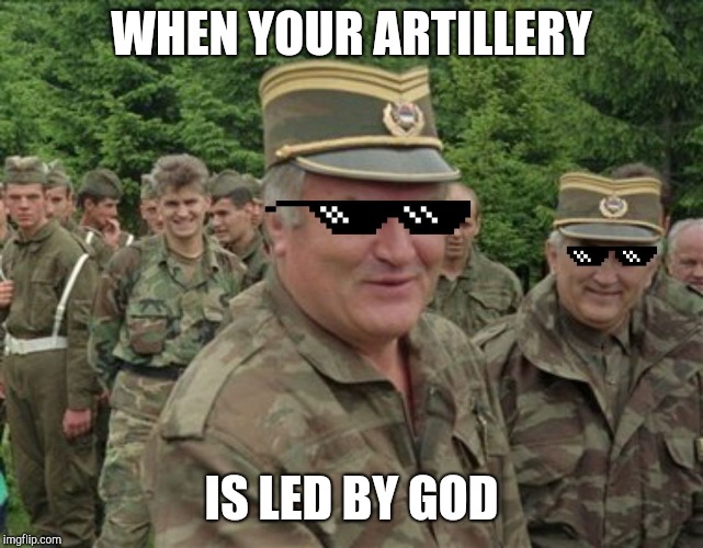 When Your Artillery is Led by God
 | WHEN YOUR ARTILLERY; IS LED BY GOD | image tagged in ratko mladic | made w/ Imgflip meme maker