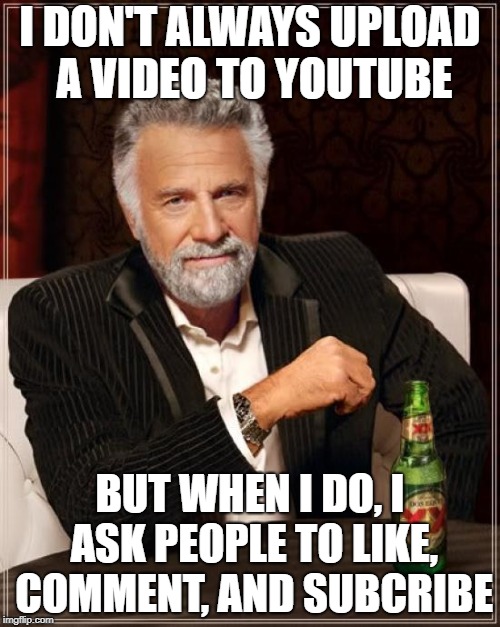 The Most Interesting Man In The World Meme | I DON'T ALWAYS UPLOAD A VIDEO TO YOUTUBE; BUT WHEN I DO, I ASK PEOPLE TO LIKE, COMMENT, AND SUBCRIBE | image tagged in memes,the most interesting man in the world | made w/ Imgflip meme maker