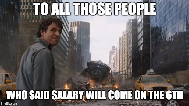 Hulk | TO ALL THOSE PEOPLE; WHO SAID SALARY WILL COME ON THE 6TH | image tagged in hulk | made w/ Imgflip meme maker