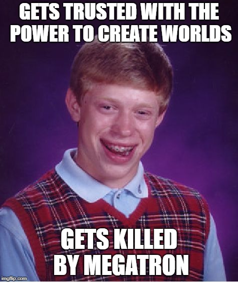 Bad Luck Brian Meme | GETS TRUSTED WITH THE POWER TO CREATE WORLDS; GETS KILLED BY MEGATRON | image tagged in memes,bad luck brian | made w/ Imgflip meme maker