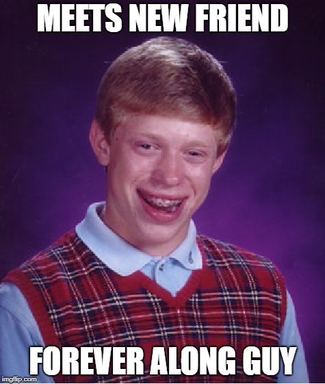 Bad Luck Brian | MEETS NEW FRIEND; FOREVER ALONG GUY | image tagged in memes,bad luck brian | made w/ Imgflip meme maker