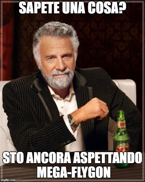 The Most Interesting Man In The World Meme | SAPETE UNA COSA? STO ANCORA ASPETTANDO MEGA-FLYGON | image tagged in memes,the most interesting man in the world | made w/ Imgflip meme maker