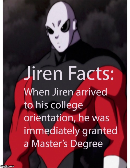 Jiren's College Experience  | image tagged in jiren facts,dragonball super,college,college orientation,masters degree | made w/ Imgflip meme maker