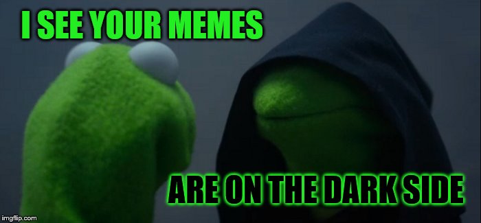 Evil Kermit Meme | I SEE YOUR MEMES ARE ON THE DARK SIDE | image tagged in memes,evil kermit | made w/ Imgflip meme maker