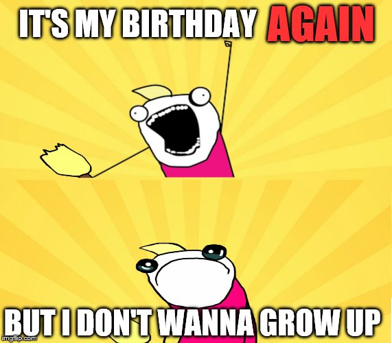 I'm 10 now oh wait just kidding read my age wrong | AGAIN; IT'S MY BIRTHDAY; BUT I DON'T WANNA GROW UP | image tagged in x all the y even bother,x all the y,sad x all the y | made w/ Imgflip meme maker