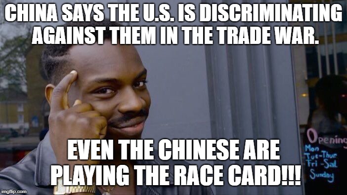 Roll Safe Think About It | CHINA SAYS THE U.S. IS DISCRIMINATING AGAINST THEM IN THE TRADE WAR. EVEN THE CHINESE ARE PLAYING THE RACE CARD!!! | image tagged in memes,roll safe think about it | made w/ Imgflip meme maker