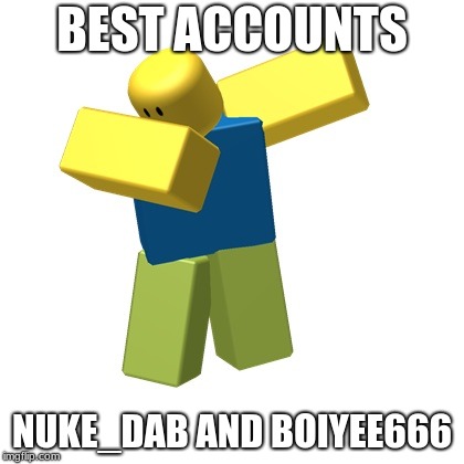 Roblox dab | BEST ACCOUNTS; NUKE_DAB AND BOIYEE666 | image tagged in roblox dab | made w/ Imgflip meme maker