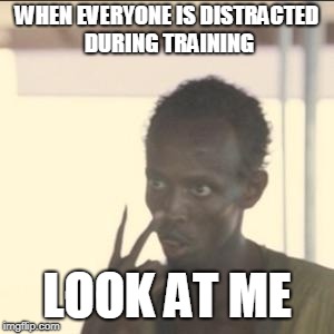 Look At Me Meme | WHEN EVERYONE IS DISTRACTED DURING TRAINING; LOOK AT ME | image tagged in memes,look at me | made w/ Imgflip meme maker