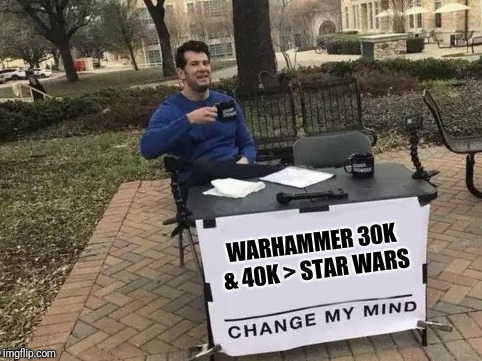 Change My Mind | WARHAMMER 30K & 40K > STAR WARS | image tagged in change my mind | made w/ Imgflip meme maker