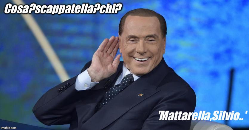 Berlusconi | Cosa?scappatella?chi? 'Mattarella,Silvio..' | image tagged in berlusconi,italy | made w/ Imgflip meme maker