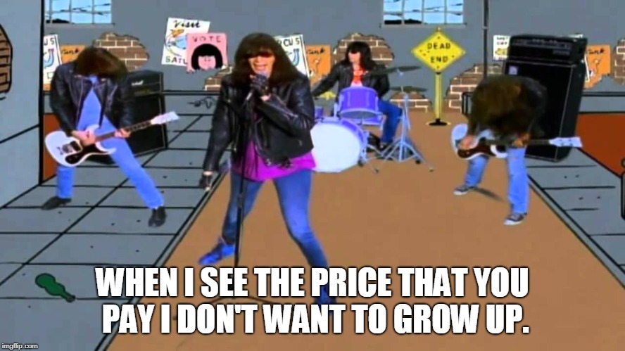 I don't wanna grow up The Ramones | WHEN I SEE THE PRICE THAT YOU PAY I DON'T WANT TO GROW UP. | image tagged in i don't wanna grow up the ramones | made w/ Imgflip meme maker