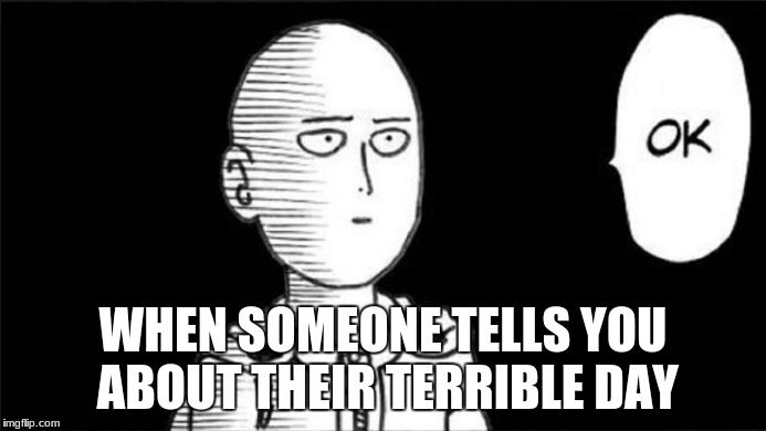 Yus | WHEN SOMEONE TELLS YOU ABOUT THEIR TERRIBLE DAY | image tagged in anime,one punch man,friends,sad | made w/ Imgflip meme maker